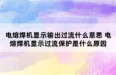 电熔焊机显示输出过流什么意思 电熔焊机显示过流保护是什么原因